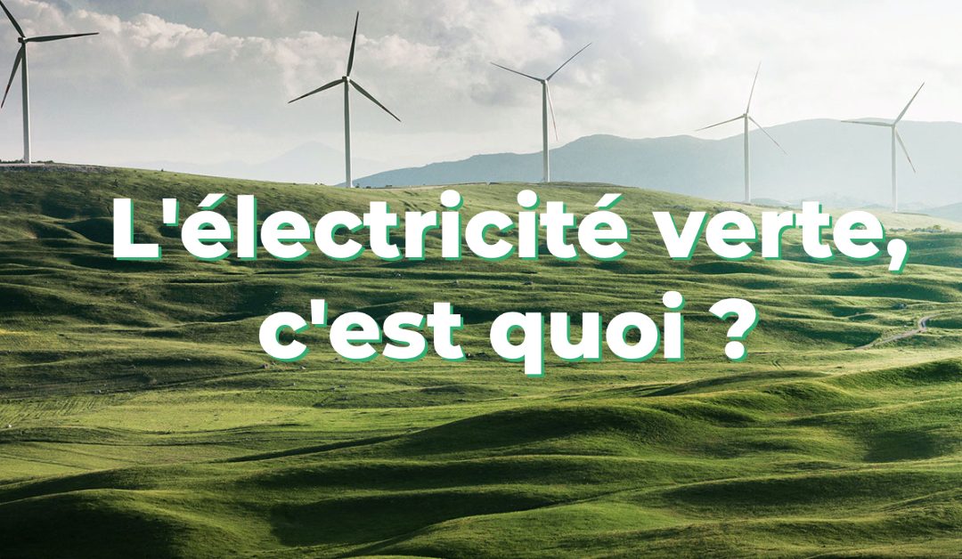 L’électricité verte, c’est quoi ?